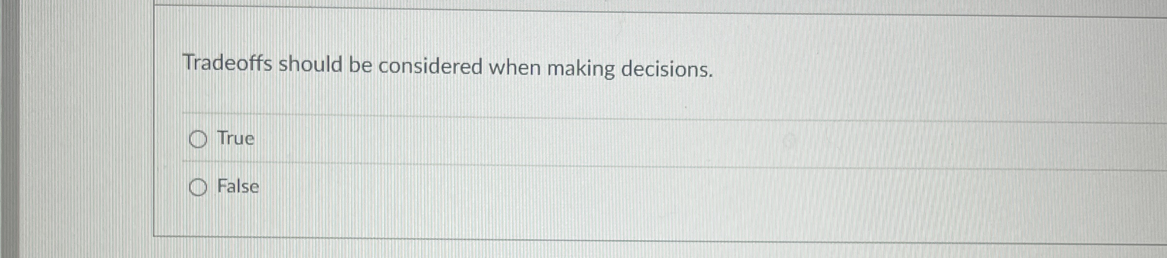  Tradeoffs should be considered when making decisions. True False 