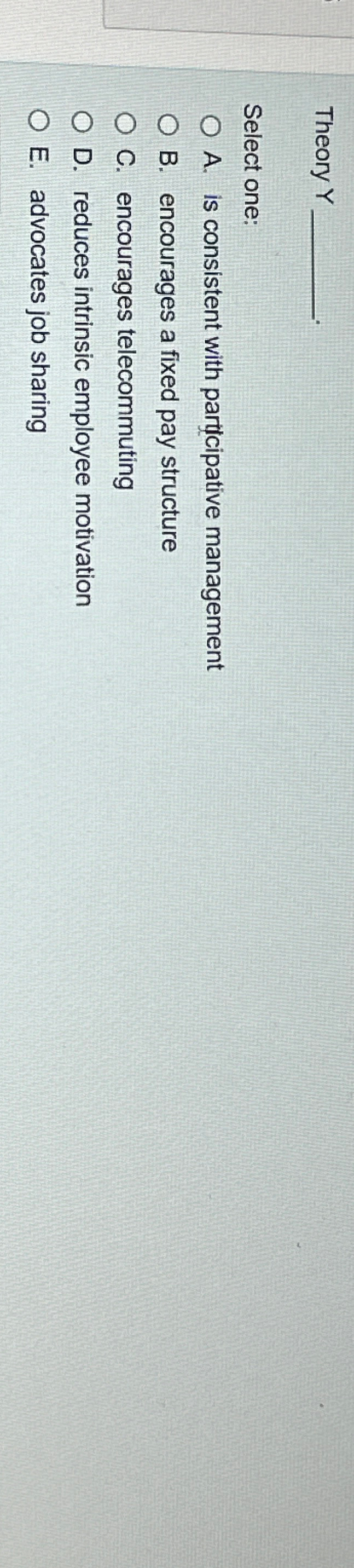  Theory Y Select one: A. is consistent with participative management B.