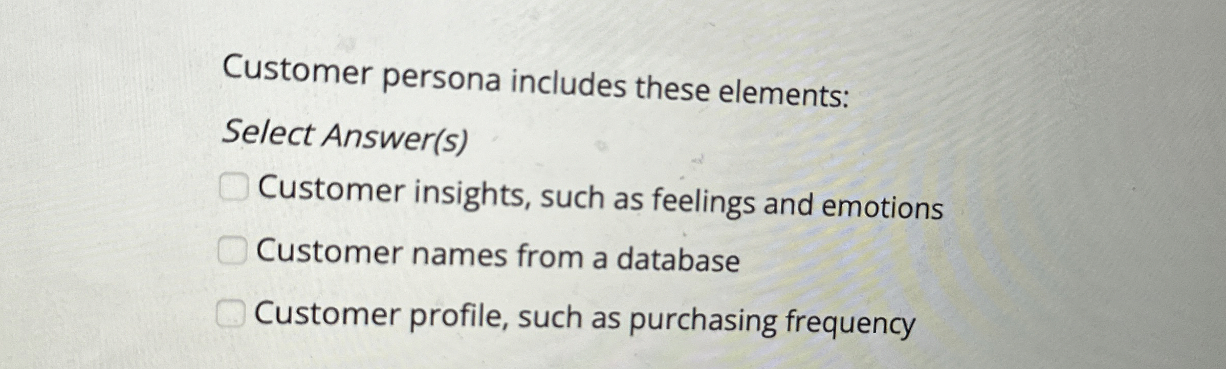  Customer persona includes these elements: Select Answer(s) Customer insights, such as