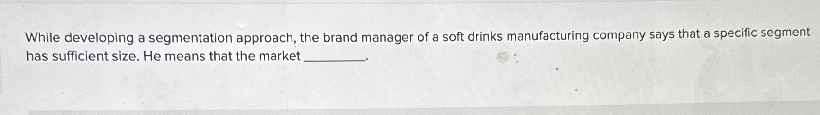  While developing a segmentation approach, the brand manager of a soft