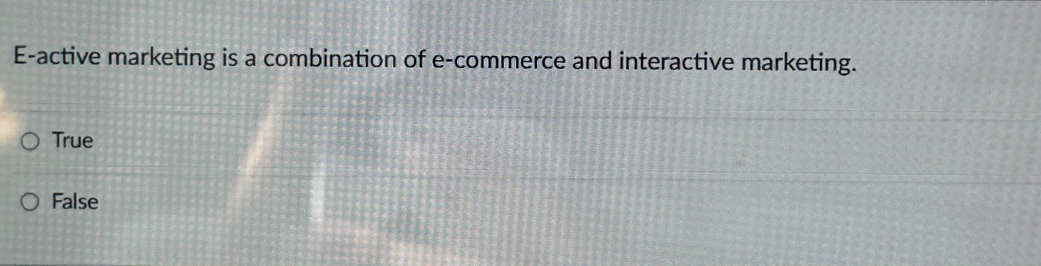  E-active marketing is a combination of e-commerce and interactive marketing. True