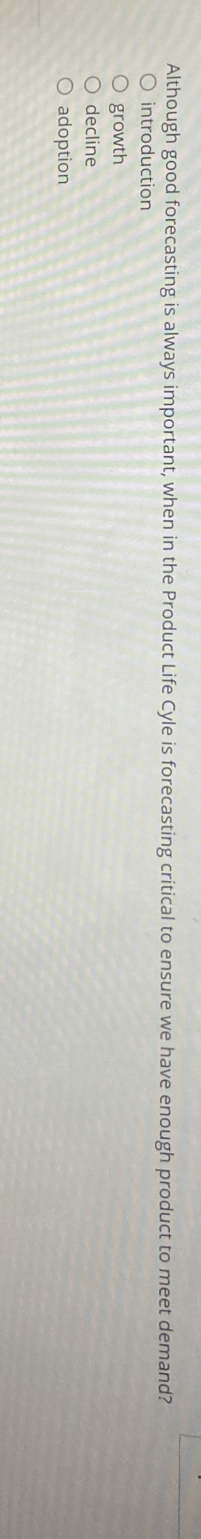  Although good forecasting is always important, when in the Product Life