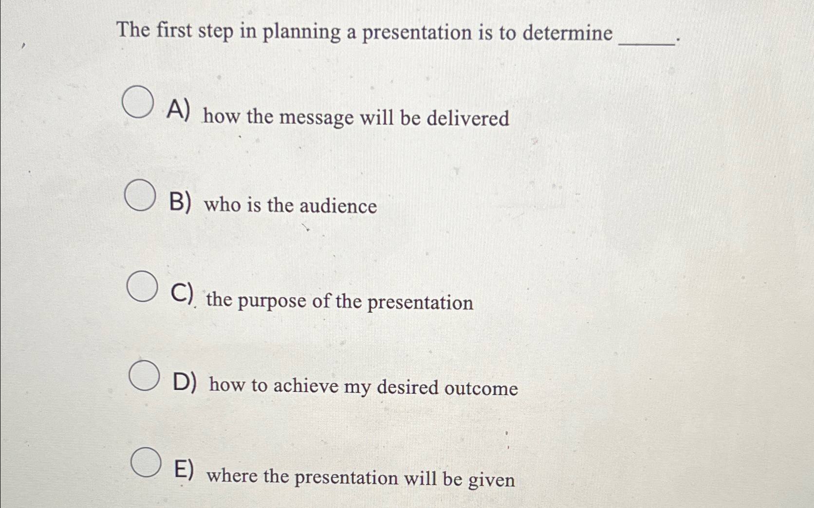  The first step in planning a presentation is to determine A)