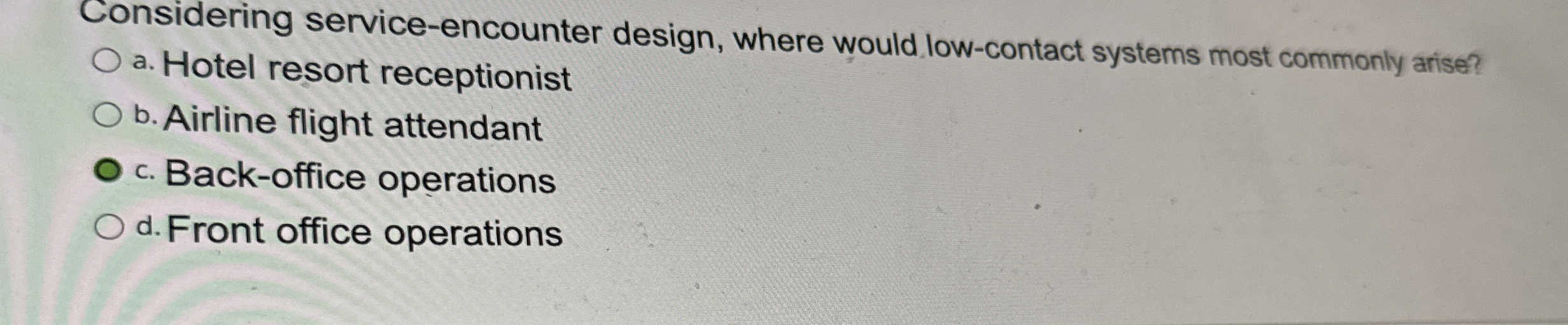  Considering service-encounter design, where would low-contact systems most commonly arise? a.