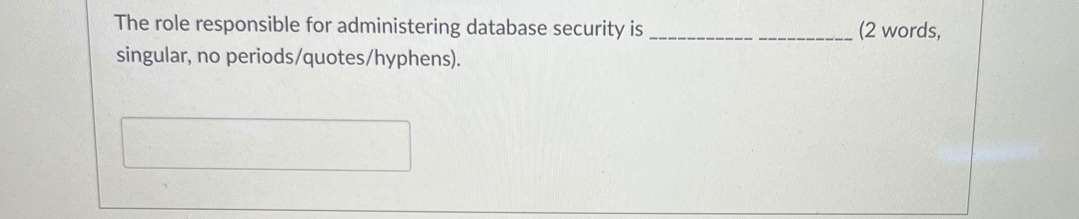  The role responsible for administering database security is (2 words, singular,