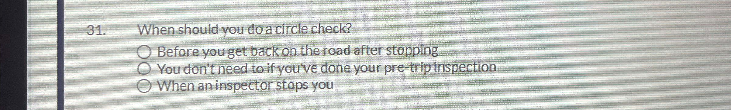  When should you do a circle check? q, Before you get