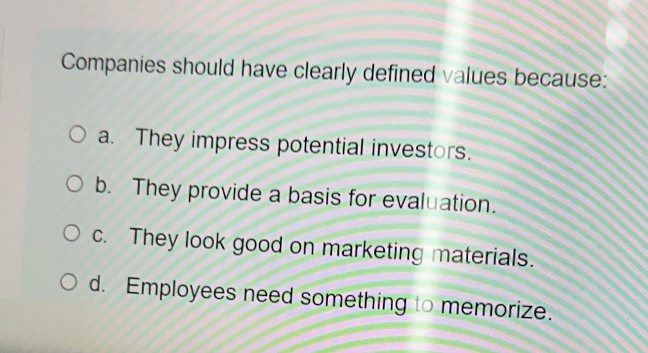  Companies should have clearly defined values because: a. They impress potential