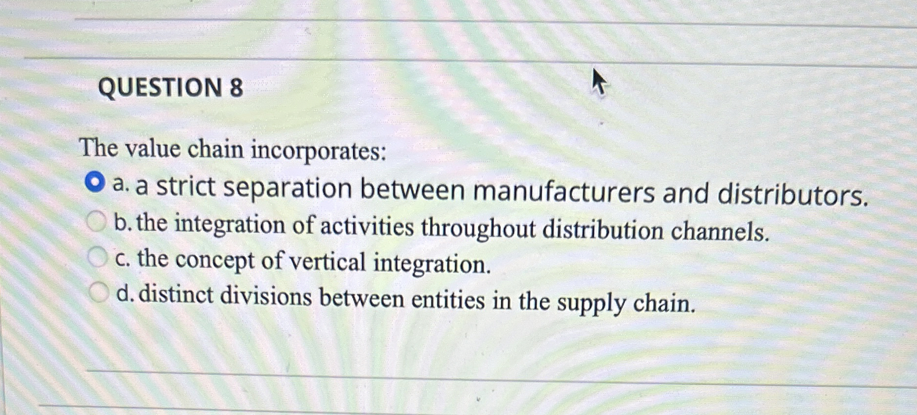  QUESTION 8 The value chain incorporates: a. a strict separation between