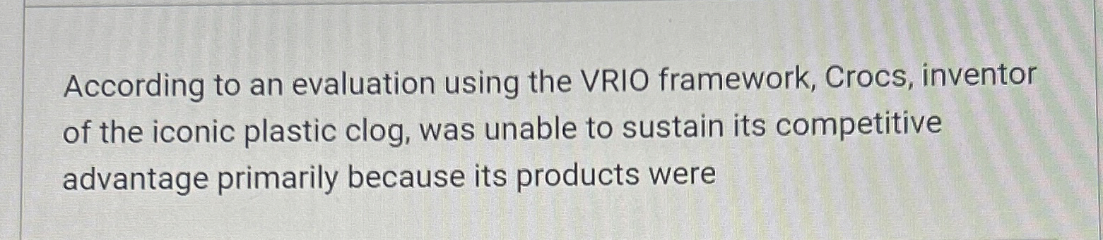  According to an evaluation using the VRIO framework, Crocs, inventor of