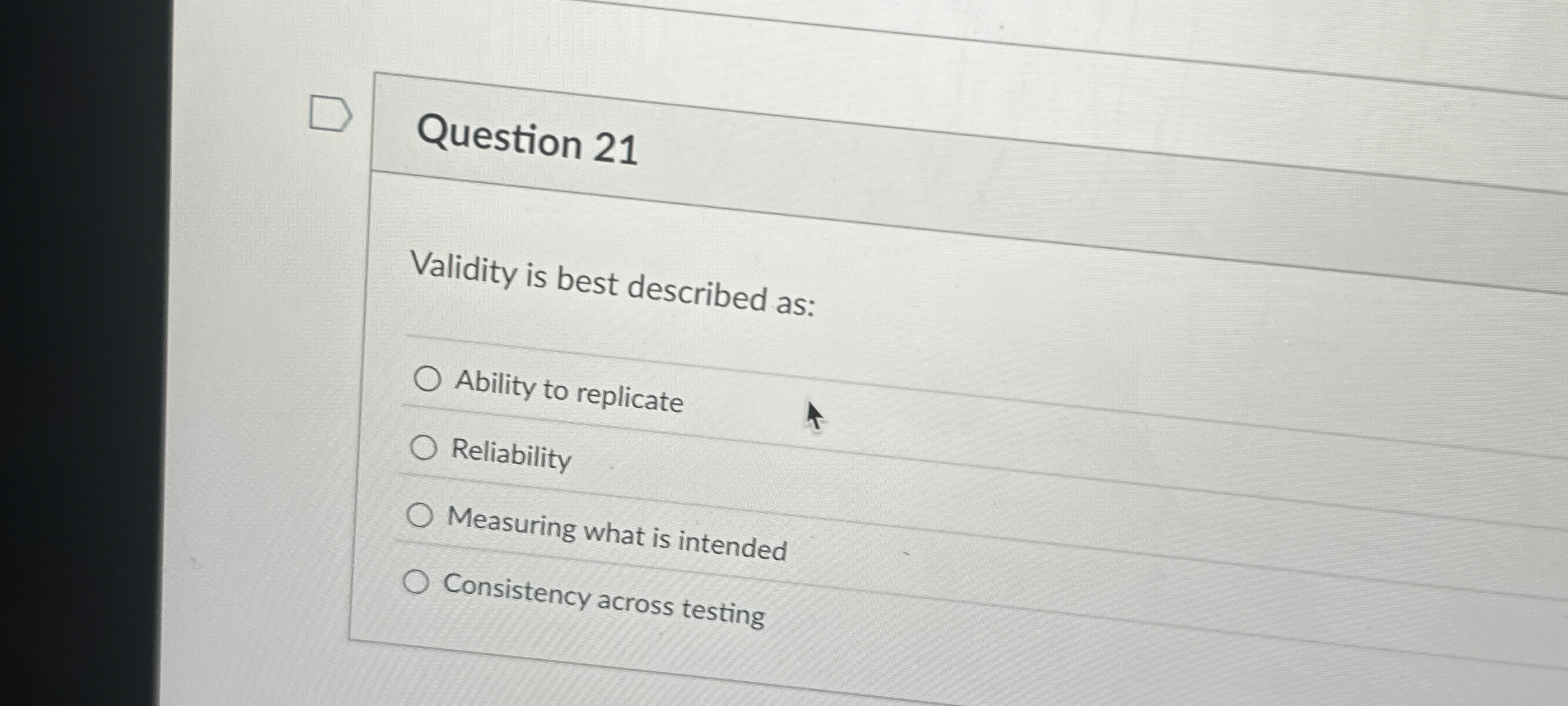  Question 21 Validity is best described as: Ability to replicate Reliability