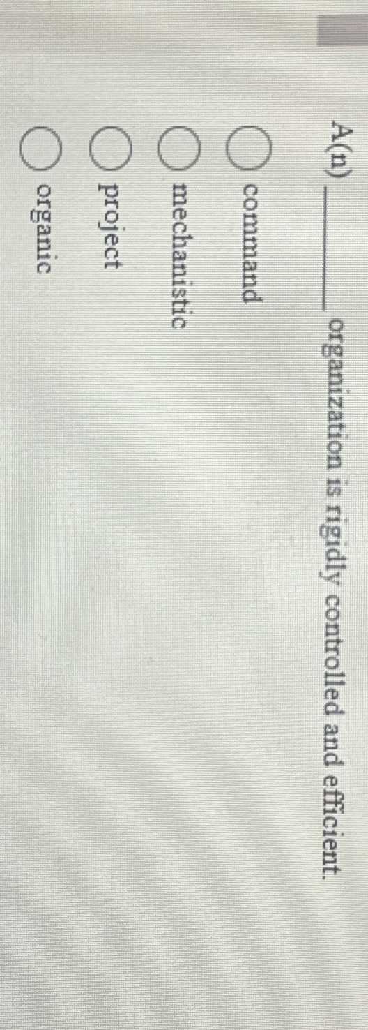  A(n) organization is rigidly controlled and efficient. command mechanistic project organic