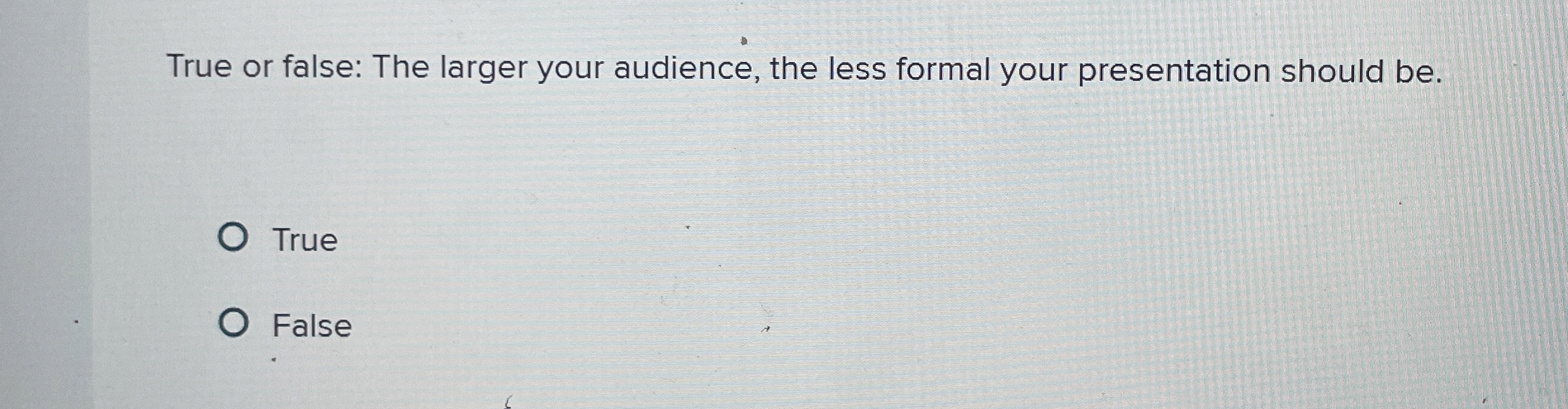  True or false: The larger your audience, the less formal your