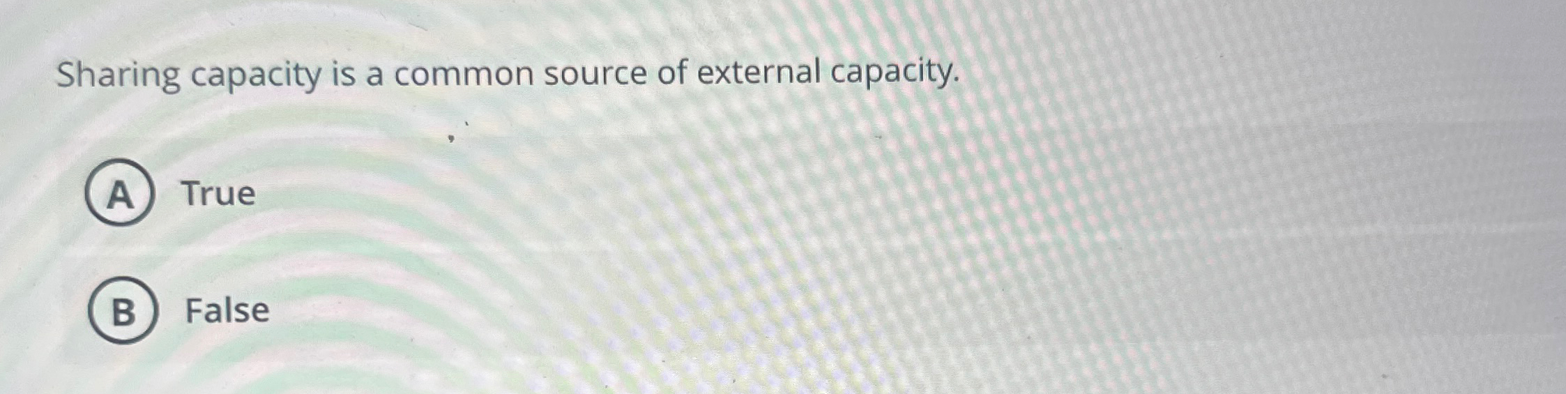  Sharing capacity is a common source of external capacity. True False