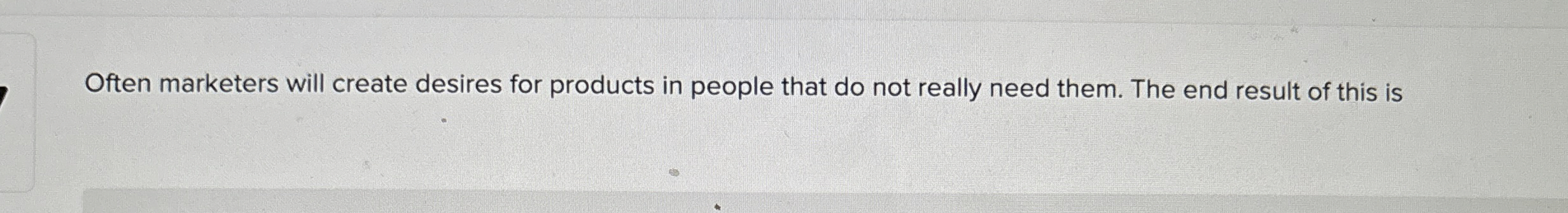  Often marketers will create desires for products in people that do