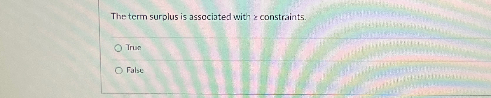  The term surplus is associated with constraints. True False 