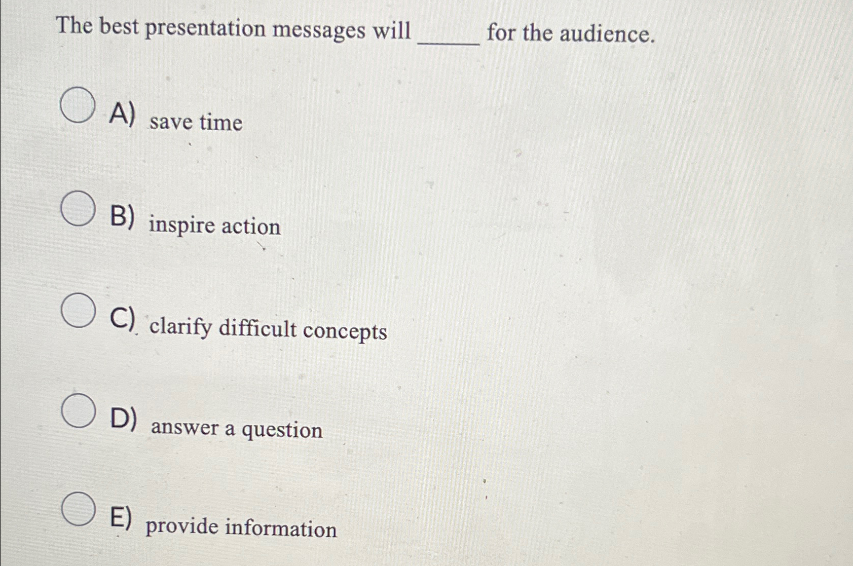  The best presentation messages will q, for the audience. A) save