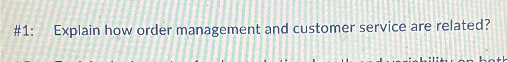  #1: Explain how order management and customer service are related? 