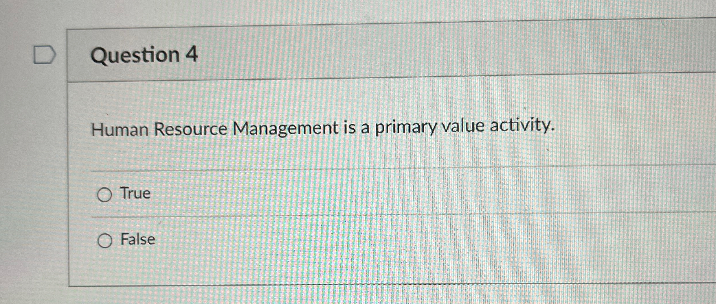  Question 4 Human Resource Management is a primary value activity. True