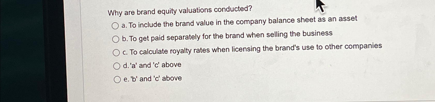  Why are brand equity valuations conducted? a. To include the brand
