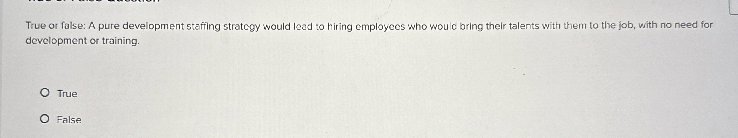  True or false: A pure development staffing strategy would lead to