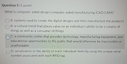  Question 5(1 point) What is computer-aided design/computer-aided manufacturing (CAD/CAM)? A. systems