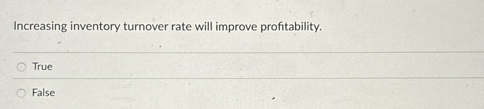  Increasing inventory turnover rate will improve profitability. True False 