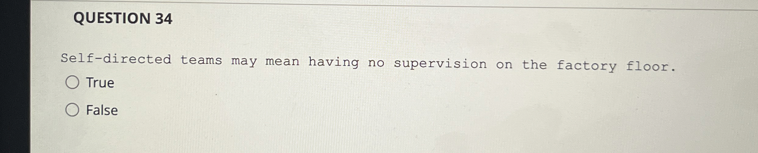  QUESTION 34 Self-directed teams may mean having no supervision on the