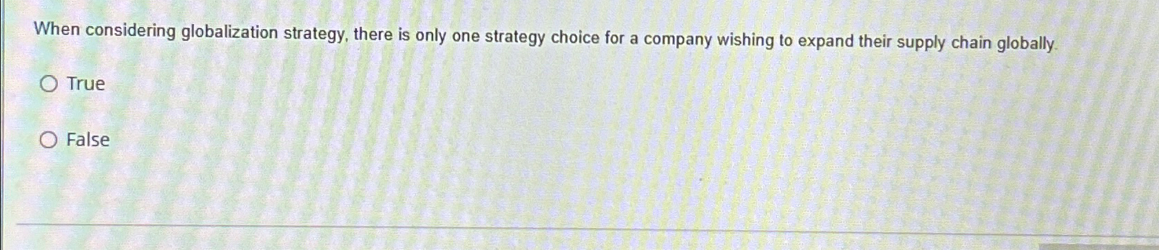  When considering globalization strategy, there is only one strategy choice for