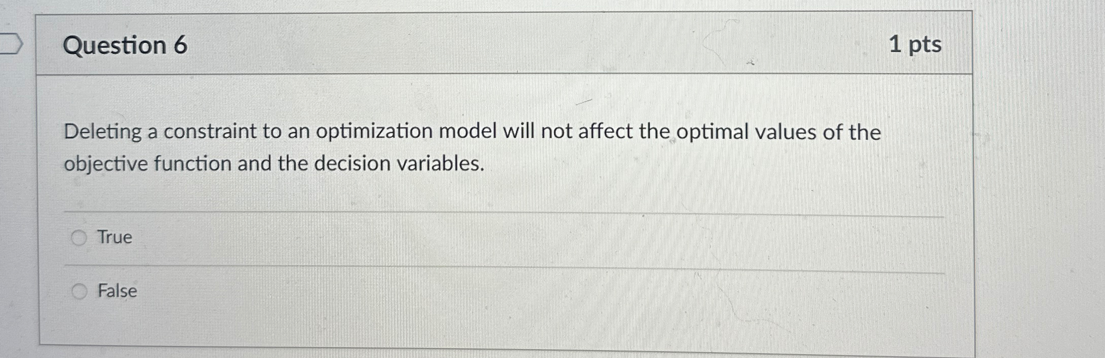  Question 6 1 pts Deleting a constraint to an optimization model