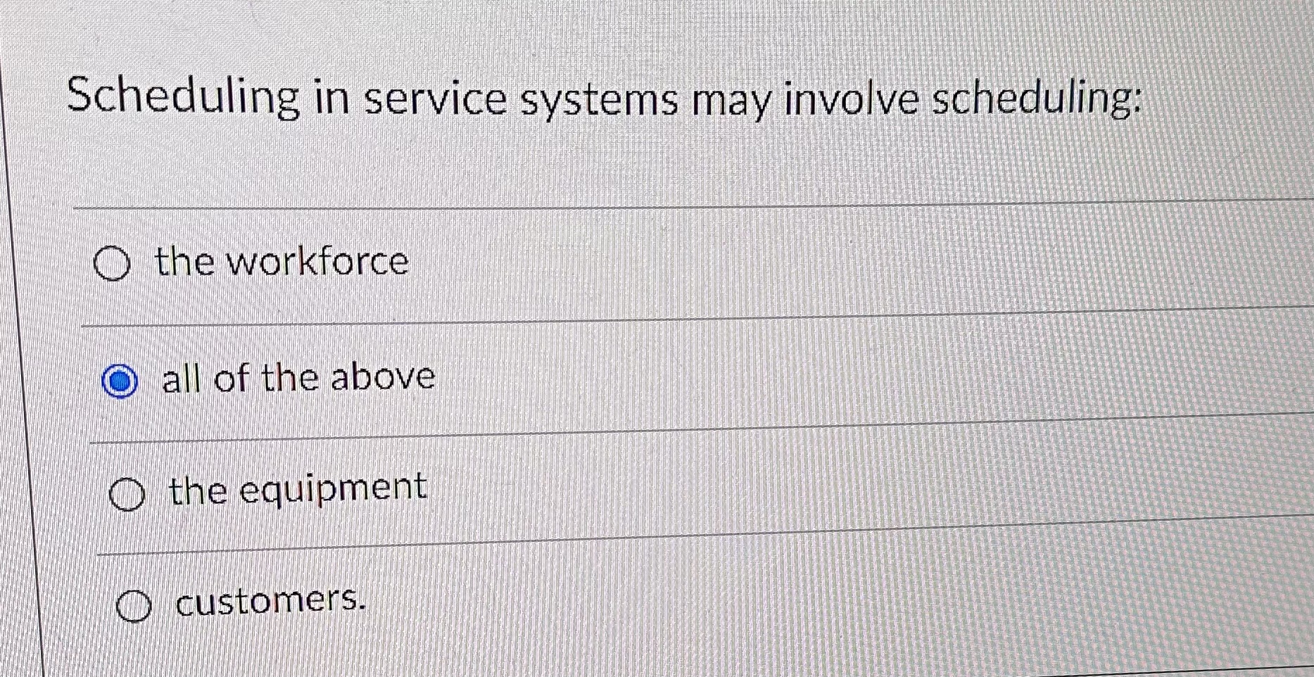  Scheduling in service systems may involve scheduling: the workforce all of