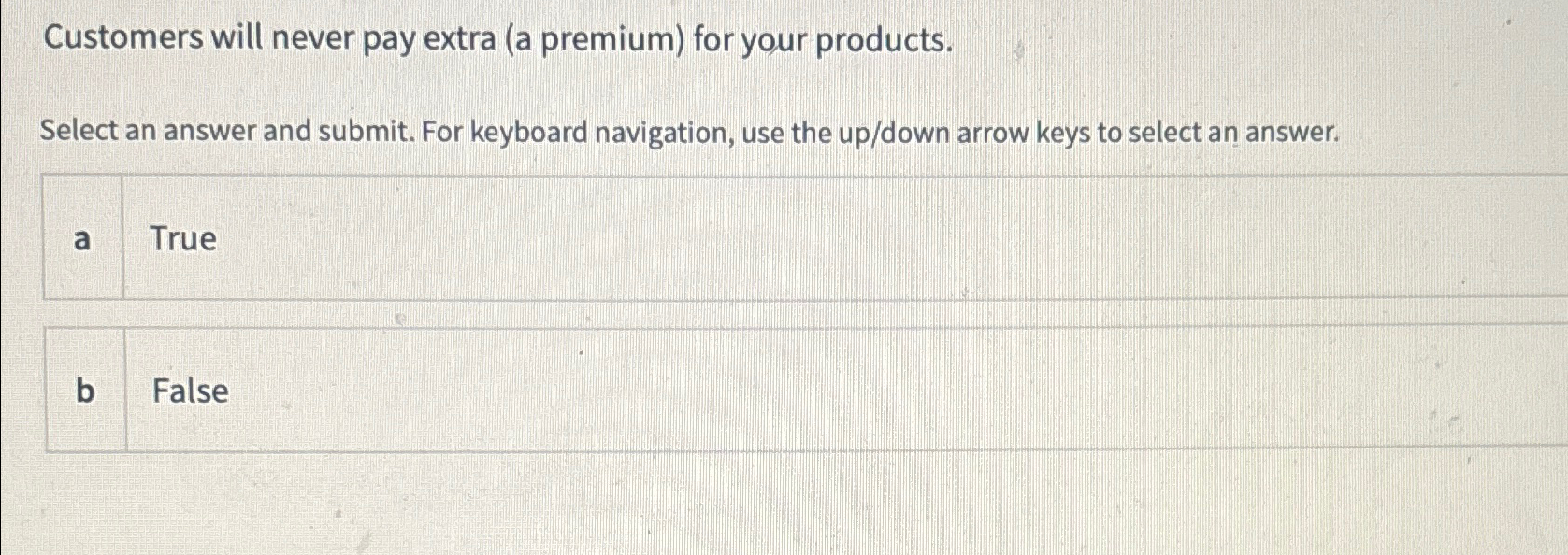  Customers will never pay extra (a premium) for your products. Select