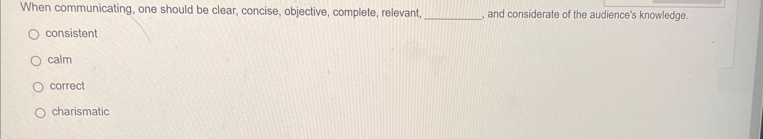  When communicating, one should be clear, concise, objective, complete, relevant, consistent