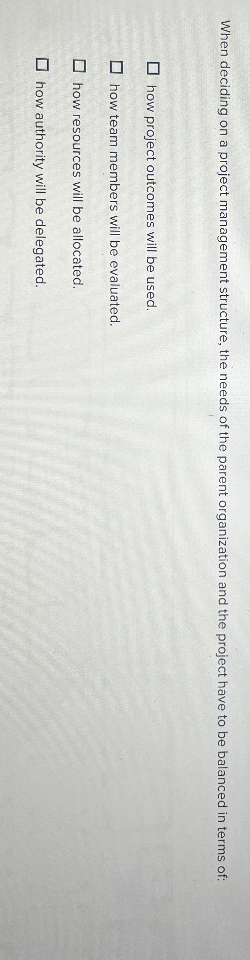  When deciding on a project management structure, the needs of the