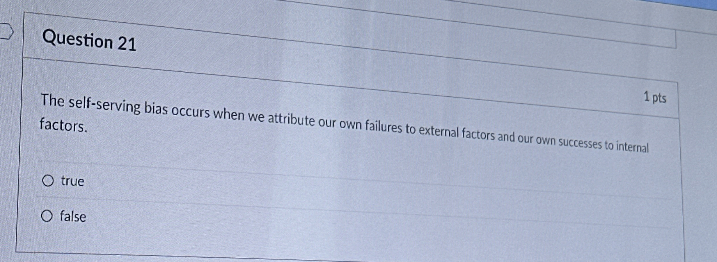  Question 21 1 pts The self-serving bias occurs when we attribute