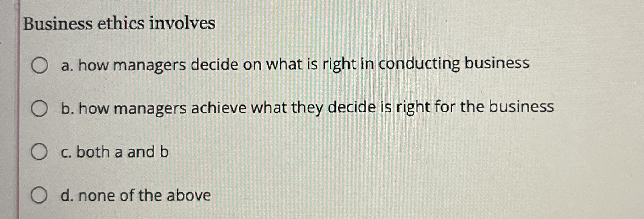  Business ethics involves a. how managers decide on what is right