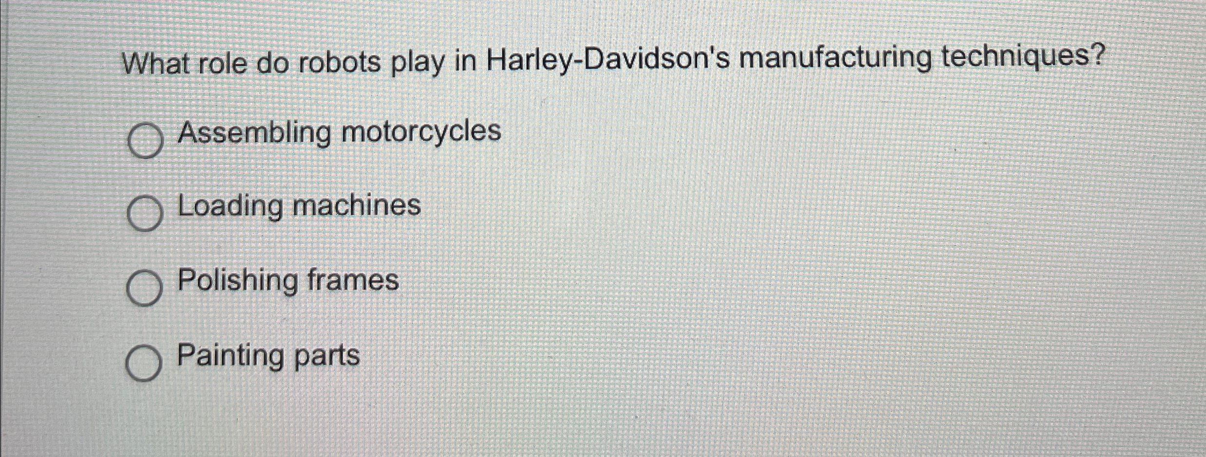 What role do robots play in Harley-Davidson's manufacturing techniques? Assembling motorcycles