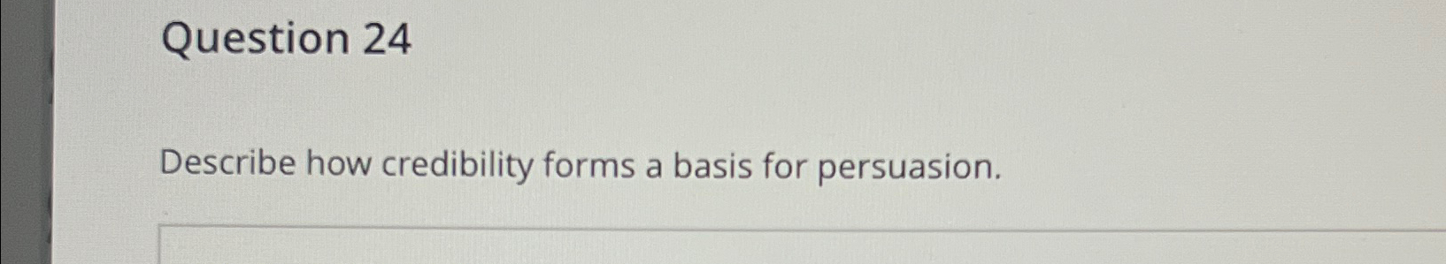  Question 24 Describe how credibility forms a basis for persuasion. 