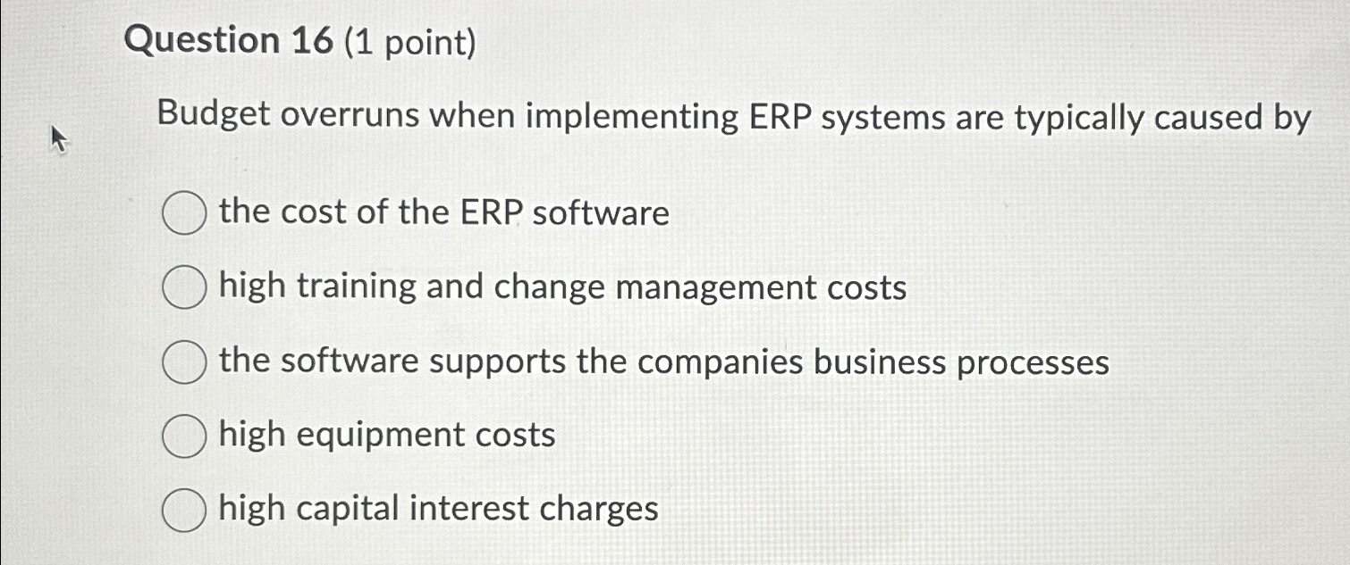  Question 16(1 point) Budget overruns when implementing ERP systems are typically