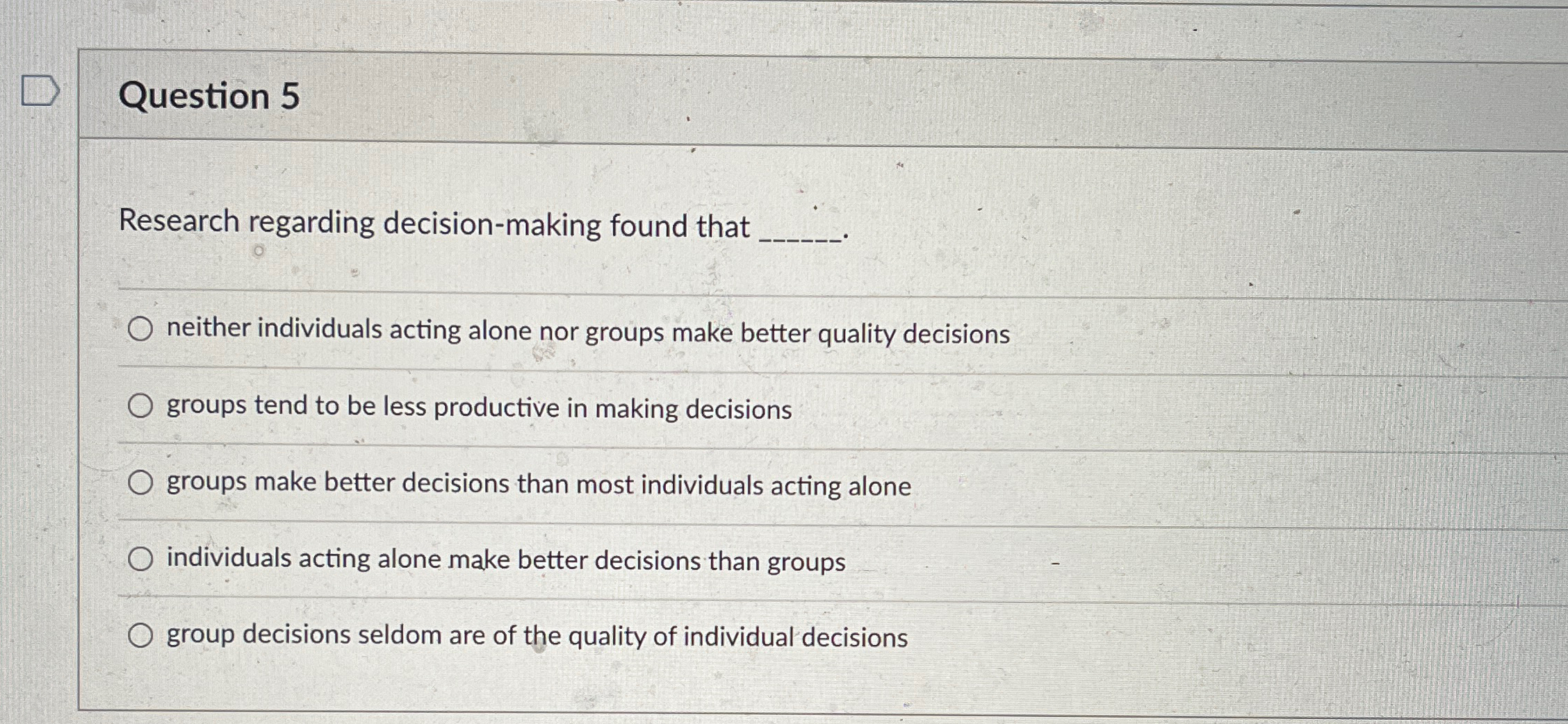  Question 5 Research regarding decision-making found that q, neither individuals acting
