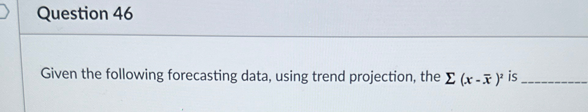  Question 46 Given the following forecasting data, using trend projection, the