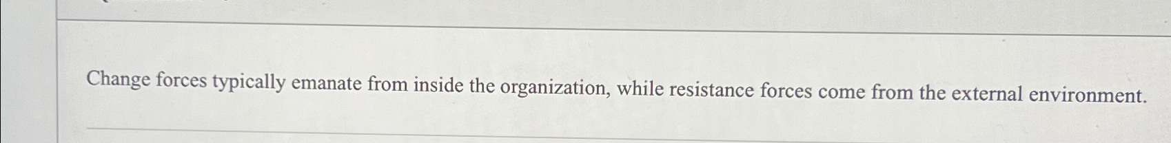  Change forces typically emanate from inside the organization, while resistance forces