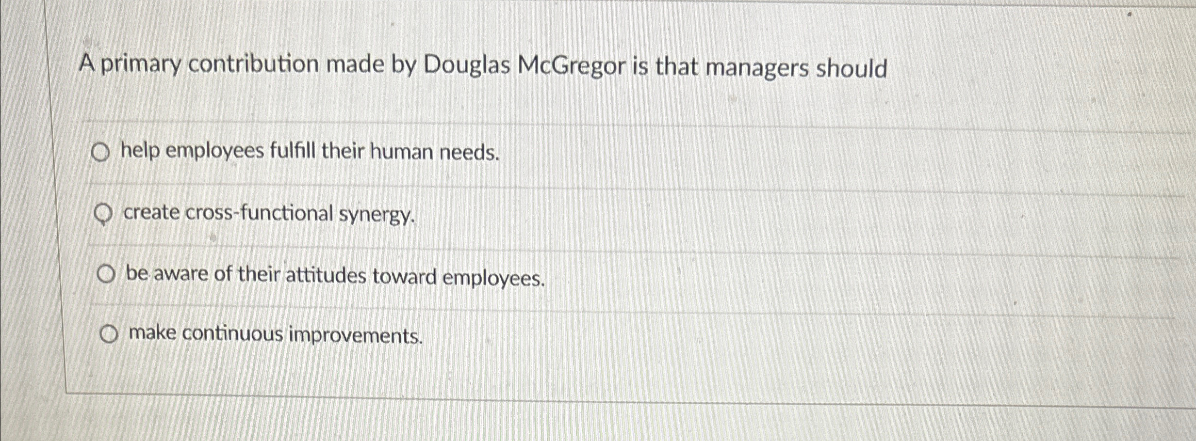  A primary contribution made by Douglas McGregor is that managers should