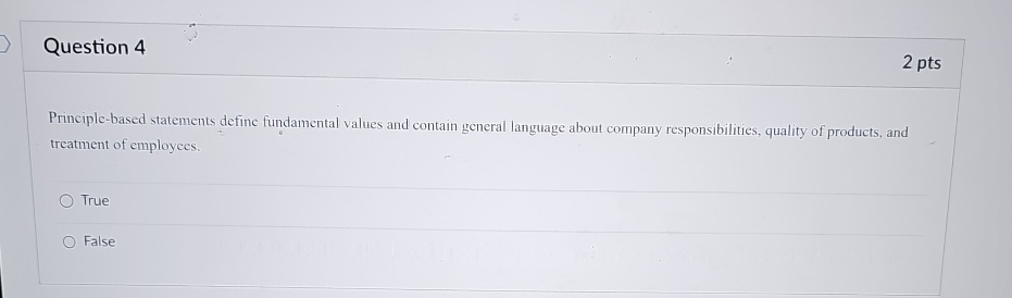  Question 4 2 pts Principle-based statements define fundamental values and contain