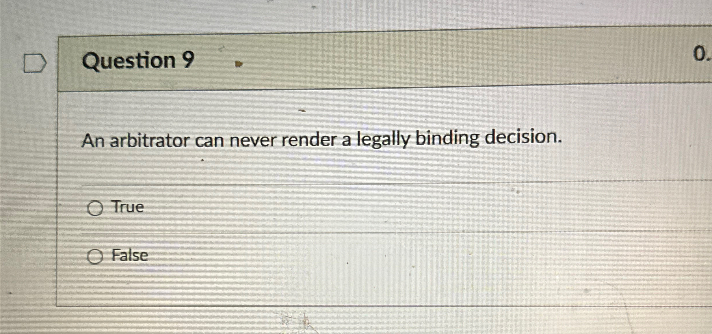  Question 9 An arbitrator can never render a legally binding decision.