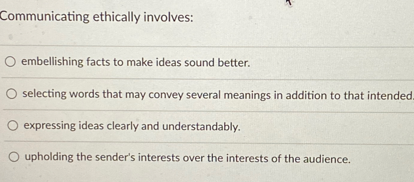  Communicating ethically involves: embellishing facts to make ideas sound better. selecting