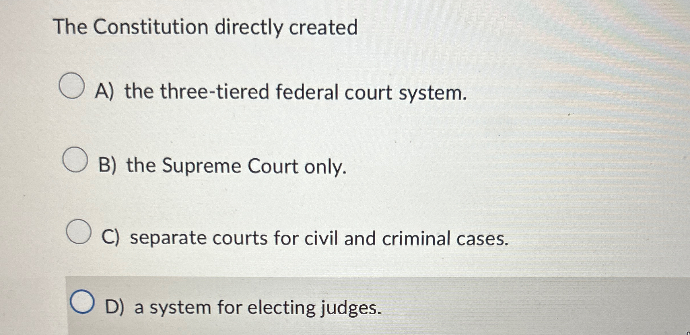  The Constitution directly created A) the three-tiered federal court system. B)