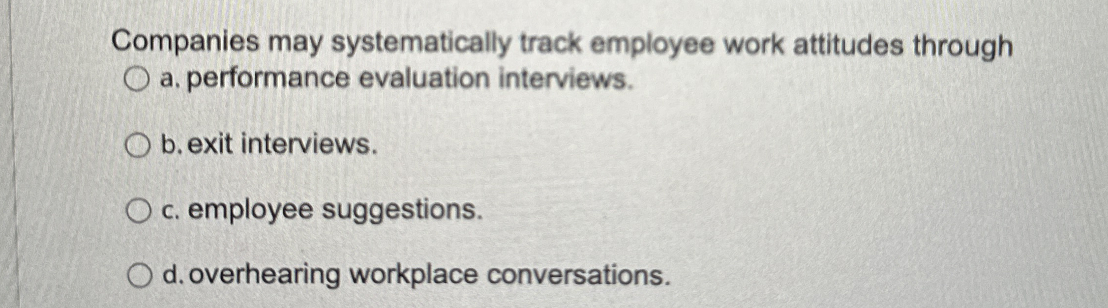  Companies may systematically track employee work attitudes through a. performance evaluation