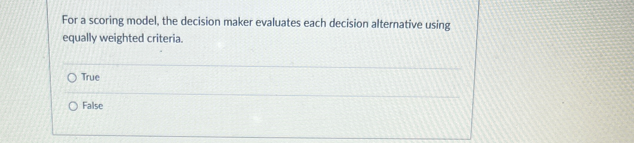  For a scoring model, the decision maker evaluates each decision alternative