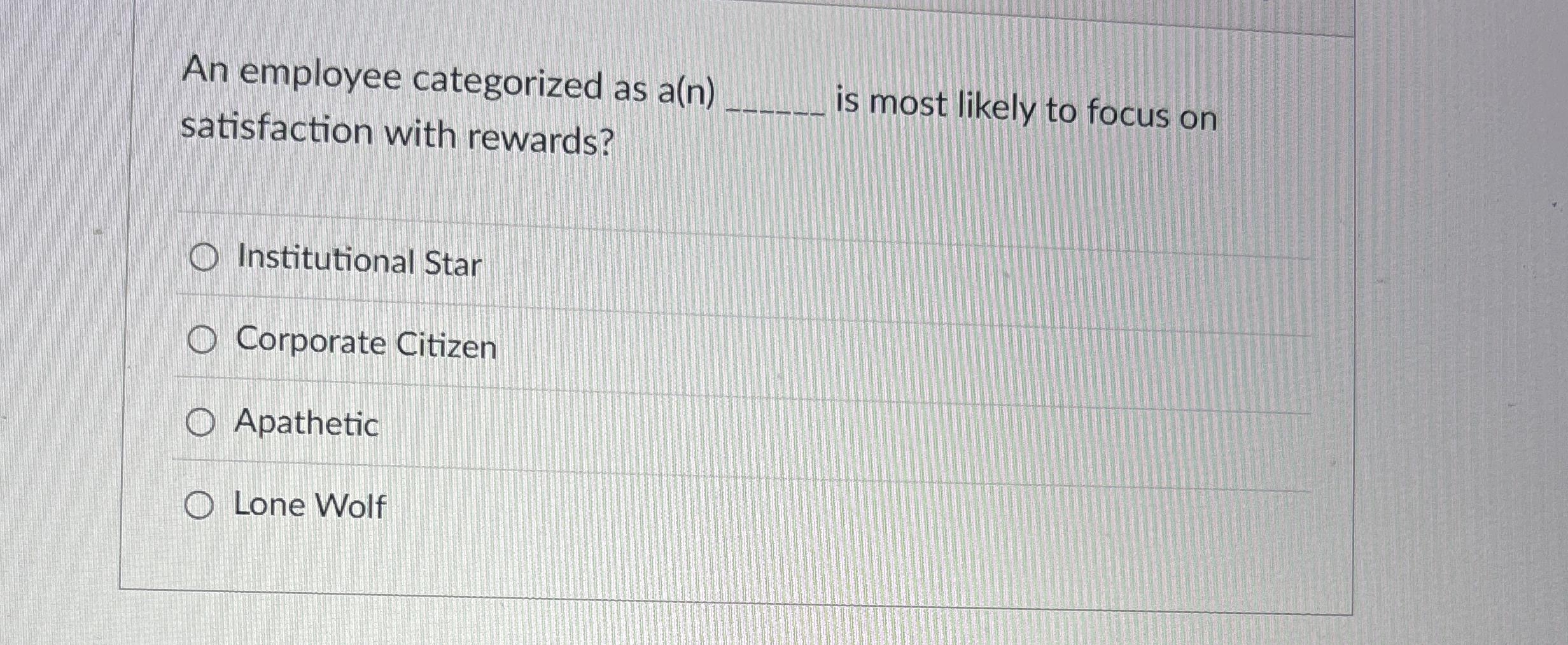  An employee categorized as a(n) satisfaction with rewards? is most likely