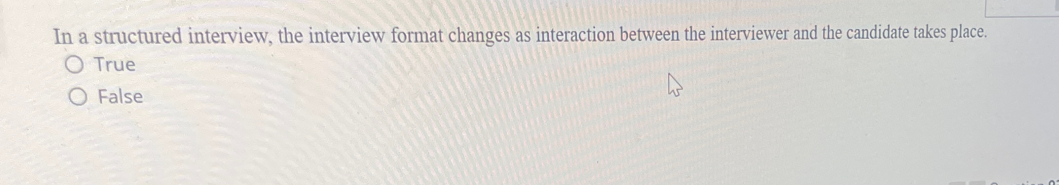  In a structured interview, the interview format changes as interaction between
